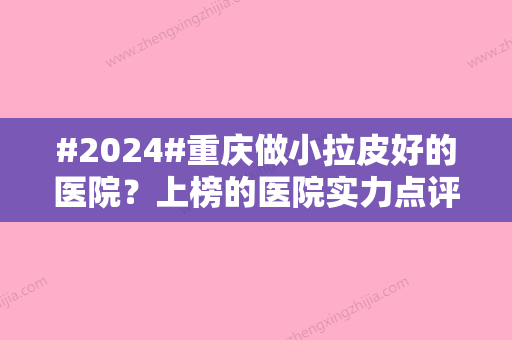 #2024#重庆做小拉皮好的医院？上榜的医院实力点评