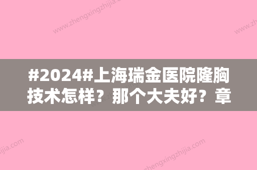 #2024#上海瑞金医院隆胸技术怎样？那个大夫好？章一新+冯少清	，手术需排队！