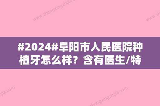 #2024#阜阳市人民医院种植牙怎么样？含有医生/特色项目资料