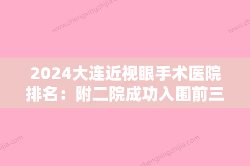 2024大连近视眼手术医院排名：附二院成功入围前三	，各大公立医院逐一查看