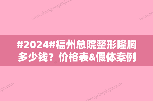 #2024#福州总院整形隆胸多少钱？价格表&假体案例反馈，必备攻略！