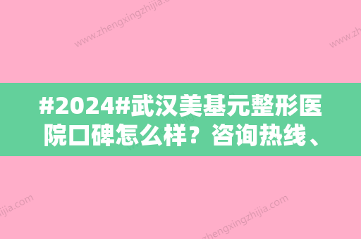 #2024#武汉美基元整形医院口碑怎么样？咨询热线、特长项目、价格表