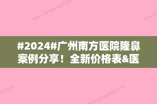 #2024#广州南方医院隆鼻案例分享！全新价格表&医生介绍，术前攻略！