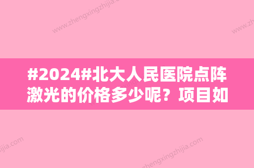 #2024#北大人民医院点阵激光的价格多少呢？项目如何、附案例分享！