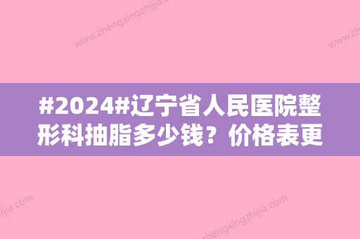 #2024#辽宁省人民医院整形科抽脂多少钱？价格表更新，附医生介绍