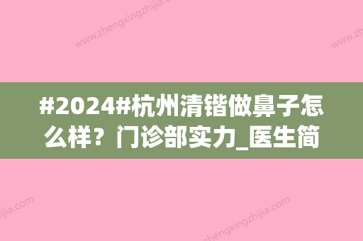 #2024#杭州清锴做鼻子怎么样？门诊部实力_医生简介_价格表