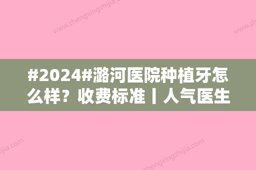 #2024#潞河医院种植牙怎么样？收费标准丨人气医生名单丨真实口碑点评