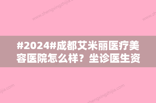 #2024#成都艾米丽医疗美容医院怎么样？坐诊医生资料	、优势医美项目查询