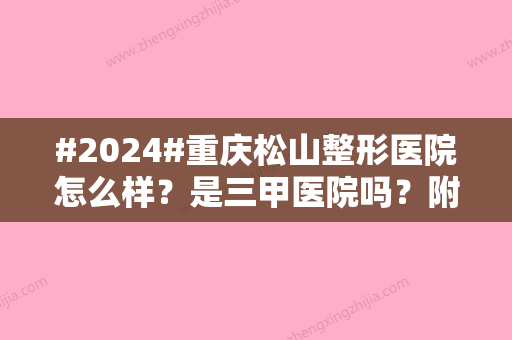 #2024#重庆松山整形医院怎么样？是三甲医院吗？附医生名单+价格表