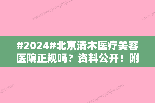 #2024#北京清木医疗美容医院正规吗？资料公开！附坐诊医生