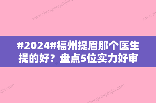 #2024#福州提眉那个医生提的好？盘点5位实力好审美高的专家！