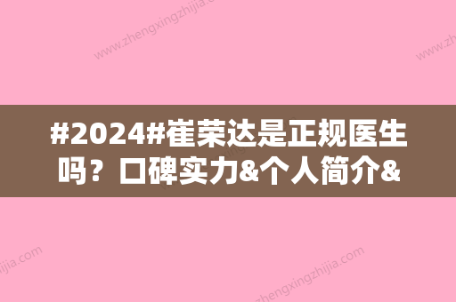 #2024#崔荣达是正规医生吗？口碑实力&个人简介&在职医院介绍