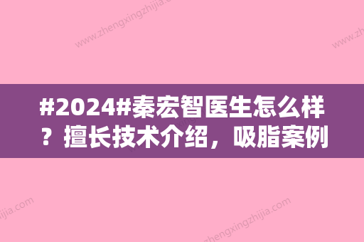 #2024#秦宏智医生怎么样？擅长技术介绍，吸脂案例帮你点评！