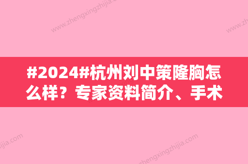 #2024#杭州刘中策隆胸怎么样？专家资料简介、手术案例及价格一览