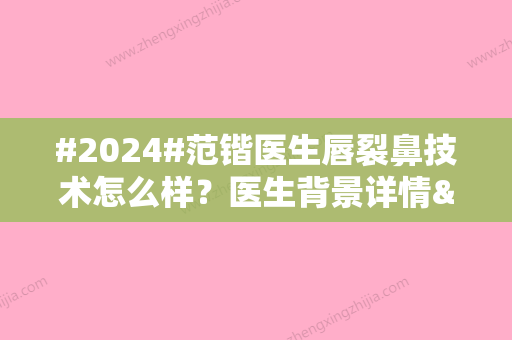 #2024#范锴医生唇裂鼻技术怎么样？医生背景详情&技术优势&价格表一览