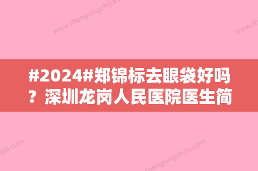 #2024#郑锦标去眼袋好吗？深圳龙岗人民医院医生简介！技术能手~