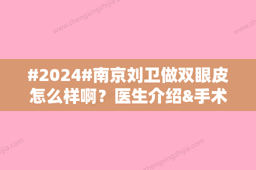 #2024#南京刘卫做双眼皮怎么样啊？医生介绍&手术风格特色&案例分享