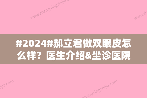 #2024#郝立君做双眼皮怎么样？医生介绍&坐诊医院介绍&双眼皮案例分享