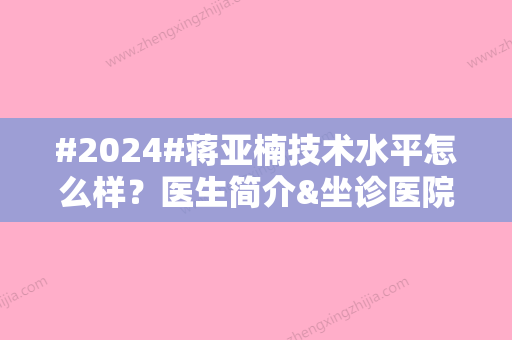 #2024#蒋亚楠技术水平怎么样？医生简介&坐诊医院介绍&技术特色分析