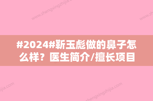 #2024#靳玉彪做的鼻子怎么样？医生简介/擅长项目科普/隆鼻案例分享