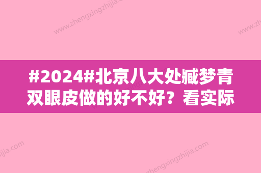 #2024#北京八大处臧梦青双眼皮做的好不好？看实际案例与坐诊机构信息