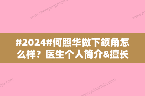 #2024#何照华做下颌角怎么样？医生个人简介&擅长项目科普&磨骨案例分享