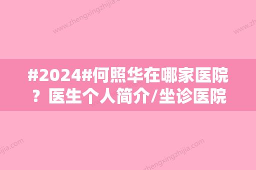 #2024#何照华在哪家医院？医生个人简介/坐诊医院介绍/擅长项目科普