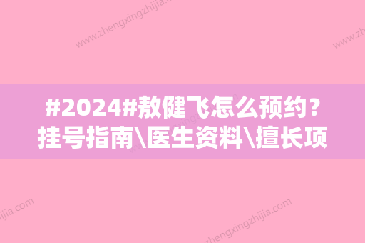 #2024#敖健飞怎么预约？挂号指南\医生资料\擅长项目