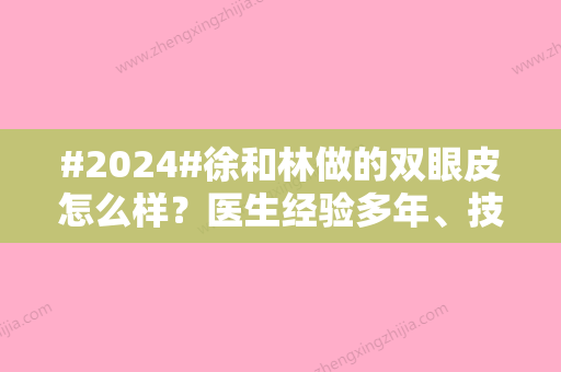 #2024#徐和林做的双眼皮怎么样？医生经验多年、技术操作娴熟！安徽维多利亚坐诊