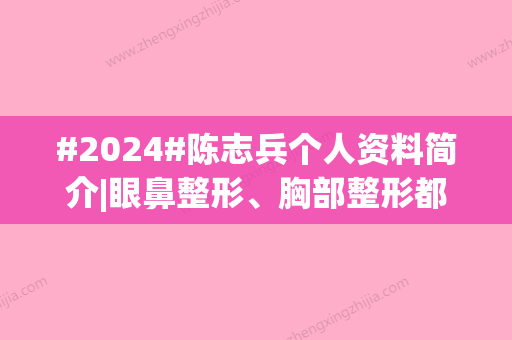 #2024#陈志兵个人资料简介|眼鼻整形、胸部整形都擅长，成都二医院坐诊！