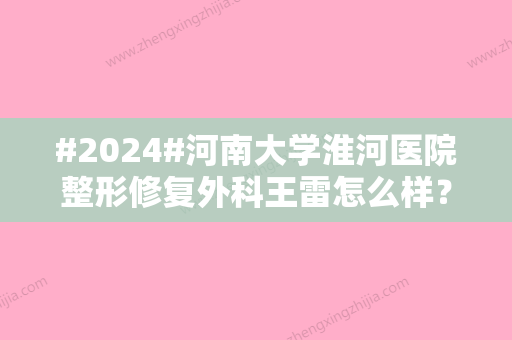 #2024#河南大学淮河医院整形修复外科王雷怎么样？简介&隆鼻案例，点评解析！