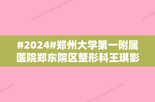 #2024#郑州大学第一附属医院郑东院区整形科王琪影简介！双眼皮案例鉴赏~