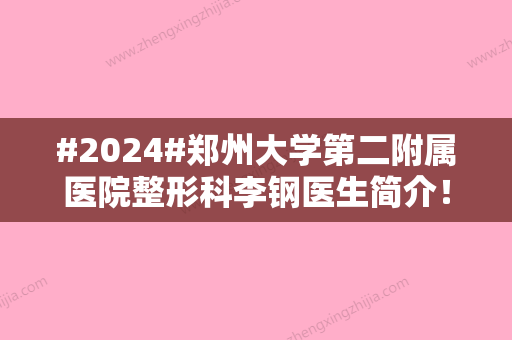 #2024#郑州大学第二附属医院整形科李钢医生简介！隆鼻案例分享，实力解析~