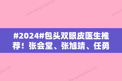 #2024#包头双眼皮医生推荐！张会堂、张旭靖、任勇技术实力斐然~