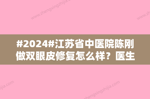 #2024#江苏省中医院陈刚做双眼皮修复怎么样？医生资质、附新年新案例~