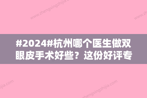 #2024#杭州哪个医生做双眼皮手术好些？这份好评专家名单建议收藏分享！