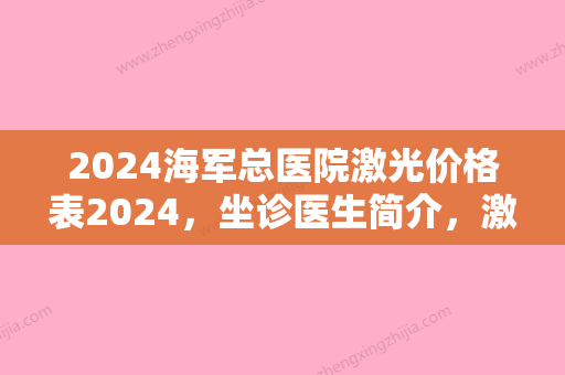 2024海军总医院激光价格表2024，坐诊医生简介	，激光祛斑多疗程效果