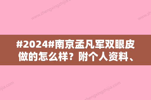 #2024#南京孟凡军双眼皮做的怎么样？附个人资料、双眼皮技术优势