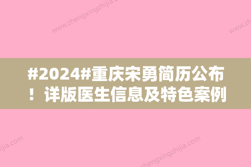 #2024#重庆宋勇简历公布！详版医生信息及特色案例分享