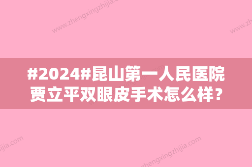 #2024#昆山第一人民医院贾立平双眼皮手术怎么样？详版资料、查看案例