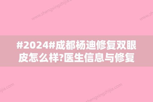 #2024#成都杨迪修复双眼皮怎么样?医生信息与修复双眼皮案例