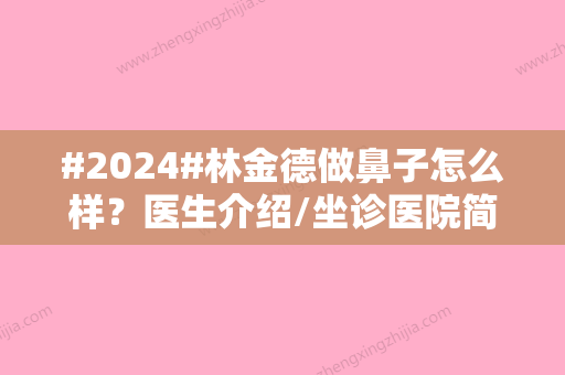 #2024#林金德做鼻子怎么样？医生介绍/坐诊医院简介/隆鼻案例分享