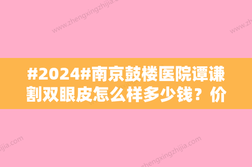 #2024#南京鼓楼医院谭谦割双眼皮怎么样多少钱？价格发布及医生资料实力