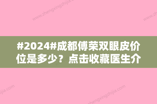 #2024#成都傅荣双眼皮价位是多少？点击收藏医生介绍及相关案例分享