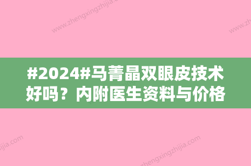 #2024#马菁晶双眼皮技术好吗？内附医生资料与价格表详情！