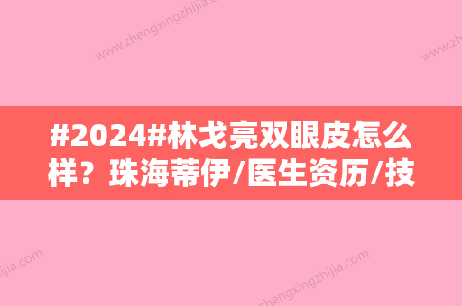 #2024#林戈亮双眼皮怎么样？珠海蒂伊/医生资历/技术特色反馈