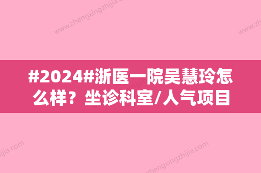 #2024#浙医一院吴慧玲怎么样？坐诊科室/人气项目/案例全过程一览