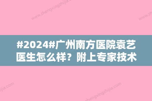 #2024#广州南方医院袁艺医生怎么样？附上专家技术/相关案例分享