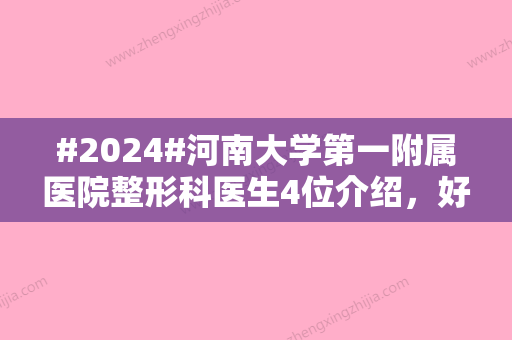 #2024#河南大学第一附属医院整形科医生4位介绍，好评名单+收费标准参考！