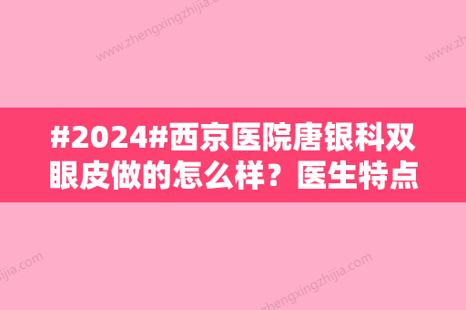 #2024#西京医院唐银科双眼皮做的怎么样？医生特点、案例评价分享	，排雷功课！